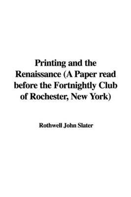 Printing and the Renaissance (a Paper Read Before the Fortnightly Club of Rochester, New York) by Rothwell John Slater image