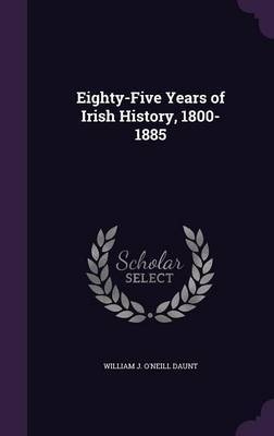 Eighty-Five Years of Irish History, 1800-1885 on Hardback by William J O'Neill Daunt