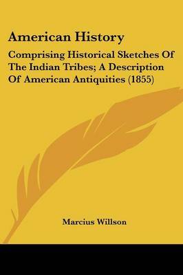 American History: Comprising Historical Sketches Of The Indian Tribes; A Description Of American Antiquities (1855) on Paperback by Marcius Willson