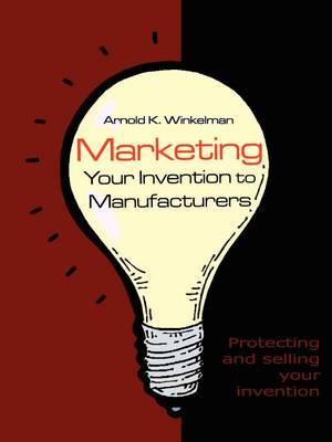 Marketing Your Invention to Manufacturers: Protecting and Selling Your Invention by Arnold K. Winkelman image