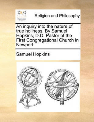 An Inquiry Into the Nature of True Holiness. by Samuel Hopkins, D.D. Pastor of the First Congregational Church in Newport. image