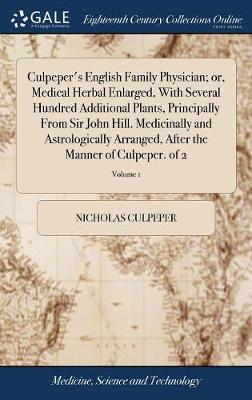 Culpeper's English Family Physician; Or, Medical Herbal Enlarged, with Several Hundred Additional Plants, Principally from Sir John Hill. Medicinally and Astrologically Arranged, After the Manner of Culpeper. of 2; Volume 1 by Nicholas Culpeper image