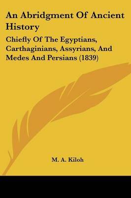 An Abridgment Of Ancient History: Chiefly Of The Egyptians, Carthaginians, Assyrians, And Medes And Persians (1839) by M A Kiloh image