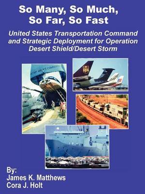 So Many, So Much, So Far, So Fast: United States Transportation Command and Strategic Deployment for Operation Desert Shield/Desert Storm by James K Matthews image
