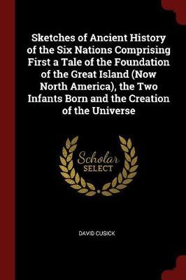 Sketches of Ancient History of the Six Nations Comprising First a Tale of the Foundation of the Great Island (Now North America), the Two Infants Born and the Creation of the Universe by David Cusick image
