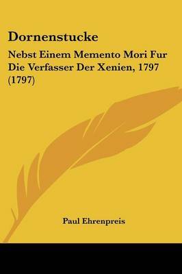 Dornenstucke: Nebst Einem Memento Mori Fur Die Verfasser Der Xenien, 1797 (1797) on Paperback by Paul Ehrenpreis