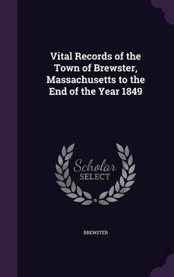 Vital Records of the Town of Brewster, Massachusetts to the End of the Year 1849 on Hardback by Brewster