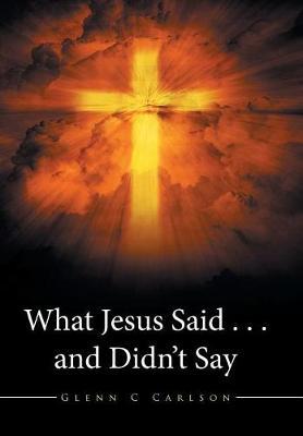 What Jesus Said . . . and Didn't Say by Glenn C Carlson image