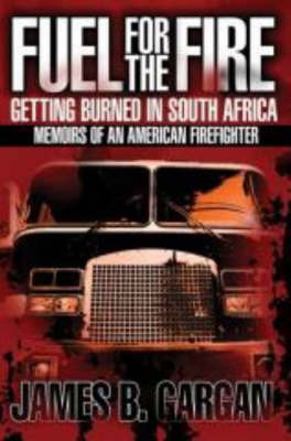 Fuel for the Fire: Getting Burned in South Africa - Memoirs of an American Firefighter by James B. Gargan image
