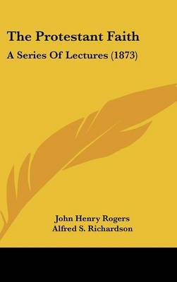 The Protestant Faith: A Series Of Lectures (1873) by Alfred S Richardson image