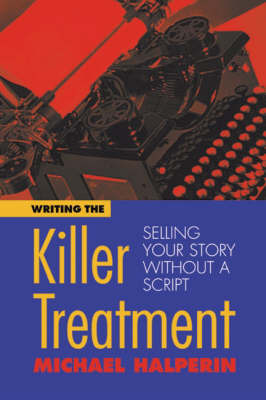 Writing the Killer Treatment: Selling Your Story without a Script by Michael Halperin image