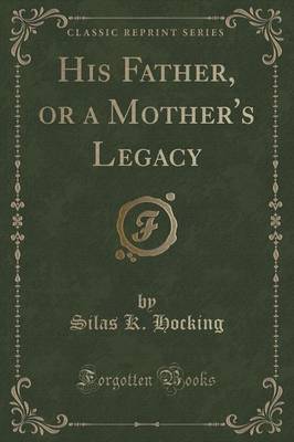 His Father, or a Mother's Legacy (Classic Reprint) by Silas K Hocking image