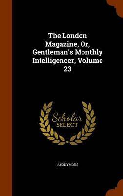 The London Magazine, Or, Gentleman's Monthly Intelligencer, Volume 23 by * Anonymous image