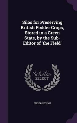 Silos for Preserving British Fodder Crops, Stored in a Green State, by the Sub-Editor of 'The Field' by Frederick Toms image