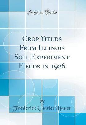 Crop Yields from Illinois Soil Experiment Fields in 1926 (Classic Reprint) by Frederick Charles Bauer image