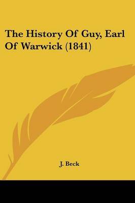 The History Of Guy, Earl Of Warwick (1841) on Paperback by J Beck