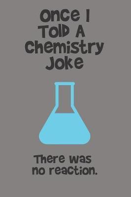 Once I Told A Chemistry Joke. There Was No Reaction. by Hugh Nivers image