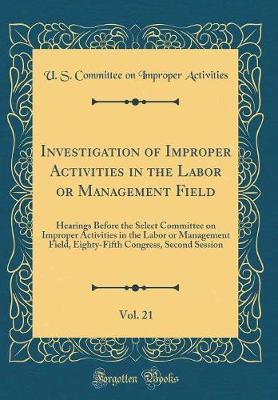 Investigation of Improper Activities in the Labor or Management Field, Vol. 21 by U S Committee on Improper Activities image