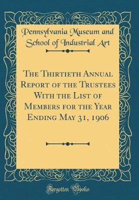 The Thirtieth Annual Report of the Trustees with the List of Members for the Year Ending May 31, 1906 (Classic Reprint) by Pennsylvania Museum and School of I Art image