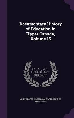 Documentary History of Education in Upper Canada, Volume 15 by John George Hodgins image