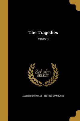 The Tragedies; Volume 4 by Algernon Charles 1837-1909 Swinburne image
