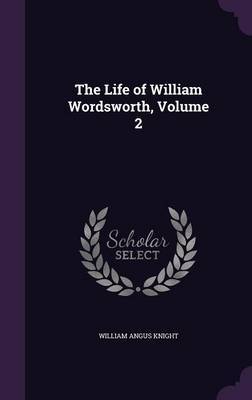 The Life of William Wordsworth, Volume 2 on Hardback by William Angus Knight