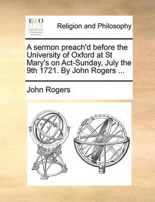 A Sermon Preach'd Before the University of Oxford at St Mary's on Act-Sunday, July the 9th 1721. by John Rogers by John Rogers image