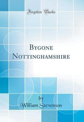 Bygone Nottinghamshire (Classic Reprint) by William Stevenson image