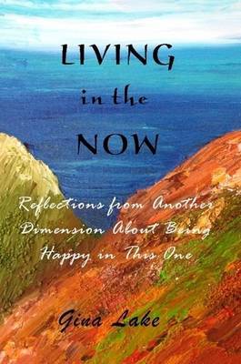 Living in the Now: Reflections from Another Dimension About Being Happy in This One by author Gina Lake image