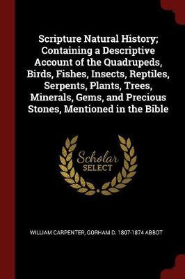 Scripture Natural History; Containing a Descriptive Account of the Quadrupeds, Birds, Fishes, Insects, Reptiles, Serpents, Plants, Trees, Minerals, Gems, and Precious Stones, Mentioned in the Bible by William Carpenter image