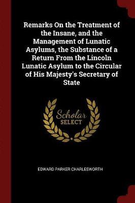 Remarks on the Treatment of the Insane, and the Management of Lunatic Asylums, the Substance of a Return from the Lincoln Lunatic Asylum to the Circular of His Majesty's Secretary of State by Edward Parker Charlesworth image