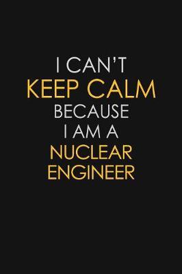 I Can't Keep Calm Because I Am A Nuclear Engineer by Blue Stone Publishers