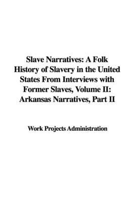 Slave Narratives: A Folk History of Slavery in the United States from Interviews with Former Slaves, Volume II: Arkansas Narratives, Part II on Paperback by Projects Administration Work Projects Administration