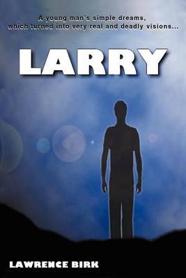 Larry: A Young Man's Simple Dreams, Which Turned Into Very Real and Deadly Visions... by Lawrence James Birk image