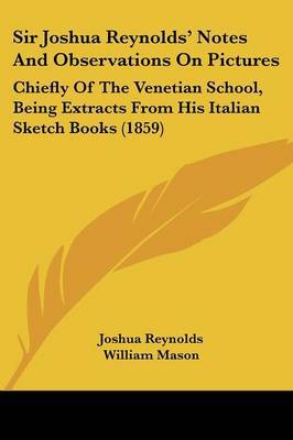 Sir Joshua Reynolds' Notes And Observations On Pictures: Chiefly Of The Venetian School, Being Extracts From His Italian Sketch Books (1859) on Paperback by Sir Joshua Reynolds