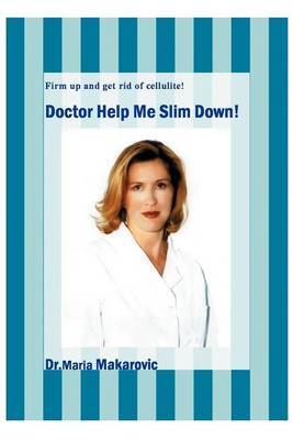 Doctor Help Me Slim Down!: Firm Up and Get Rid of Cellulite! by Maria Makarovic image