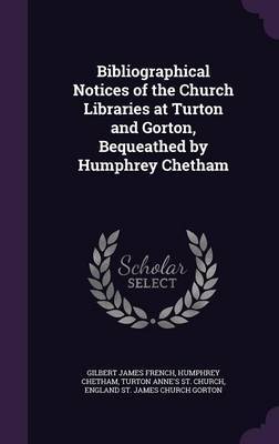 Bibliographical Notices of the Church Libraries at Turton and Gorton, Bequeathed by Humphrey Chetham by Gilbert James French image