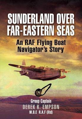 Sunderland Over Far-eastern Seas: An RAf Flying Boat Navigator's Story on Hardback by Derek K Empson