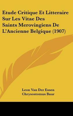 Etude Critique Et Litteraire Sur Les Vitae Des Saints Merovingiens de L'Ancienne Belgique (1907) by Leon Van Der Essen image