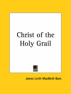 Christ of the Holy Grail (1910) on Paperback by James L. Macbeth Bain