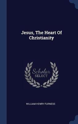 Jesus, the Heart of Christianity by William Henry Furness image