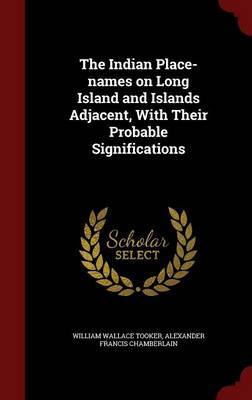 The Indian Place-Names on Long Island and Islands Adjacent, with Their Probable Significations on Hardback by William Wallace Tooker