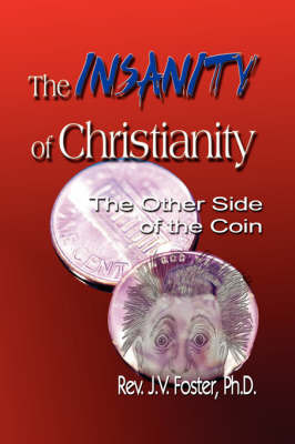 The Insanity of Christianity by Pastor J.V. Foster Ph.D.