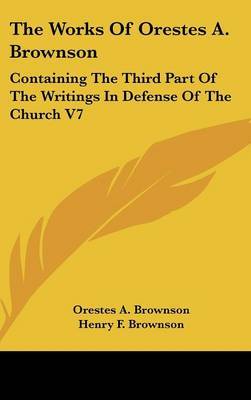 The Works Of Orestes A. Brownson: Containing The Third Part Of The Writings In Defense Of The Church V7 by Orestes A. Brownson image