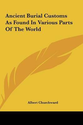 Ancient Burial Customs as Found in Various Parts of the Worlancient Burial Customs as Found in Various Parts of the World D on Hardback by Albert Churchward