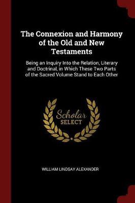 The Connexion and Harmony of the Old and New Testaments by William Lindsay Alexander