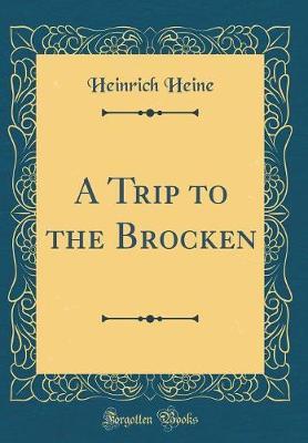 A Trip to the Brocken (Classic Reprint) by Heinrich Heine image