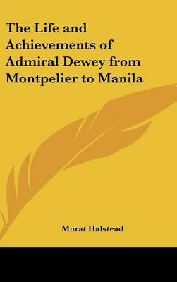 The Life and Achievements of Admiral Dewey from Montpelier to Manila by Murat Halstead image