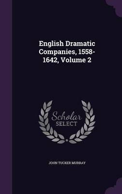 English Dramatic Companies, 1558-1642, Volume 2 on Hardback by John Tucker Murray