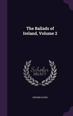 The Ballads of Ireland, Volume 2 on Hardback by Edward Hayes